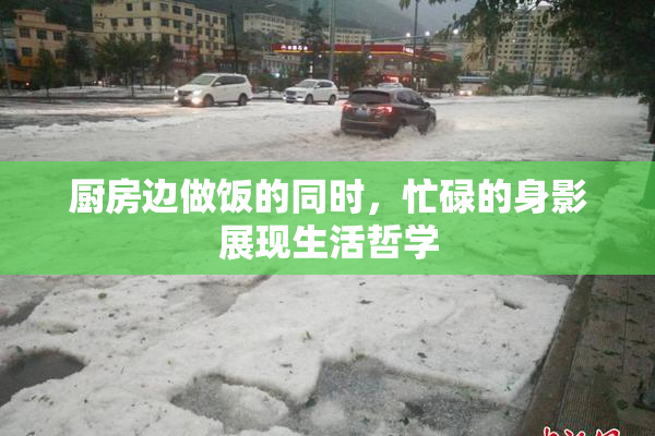 厨房边做饭的同时，忙碌的身影展现生活哲学
