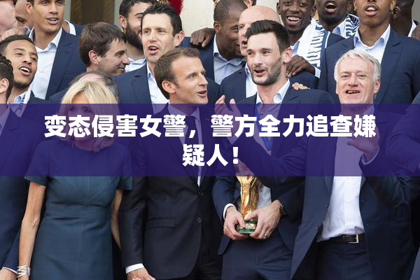 变态侵害女警，警方全力追查嫌疑人！