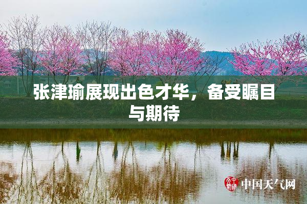 张津瑜展现出色才华，备受瞩目与期待