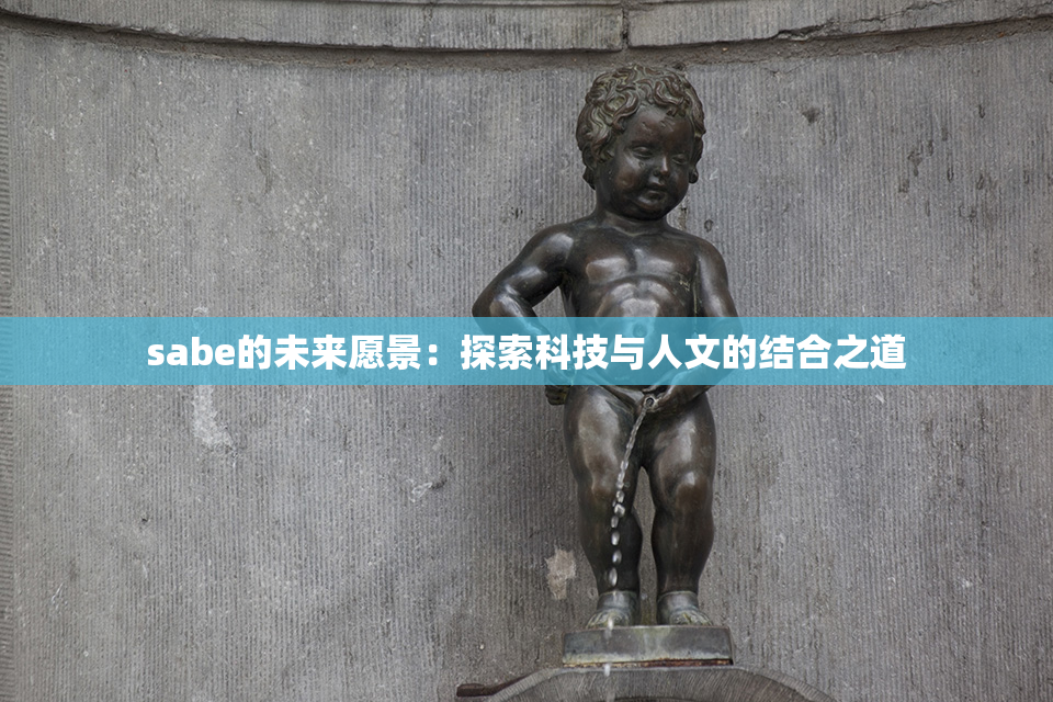 sabe的未来愿景：探索科技与人文的结合之道