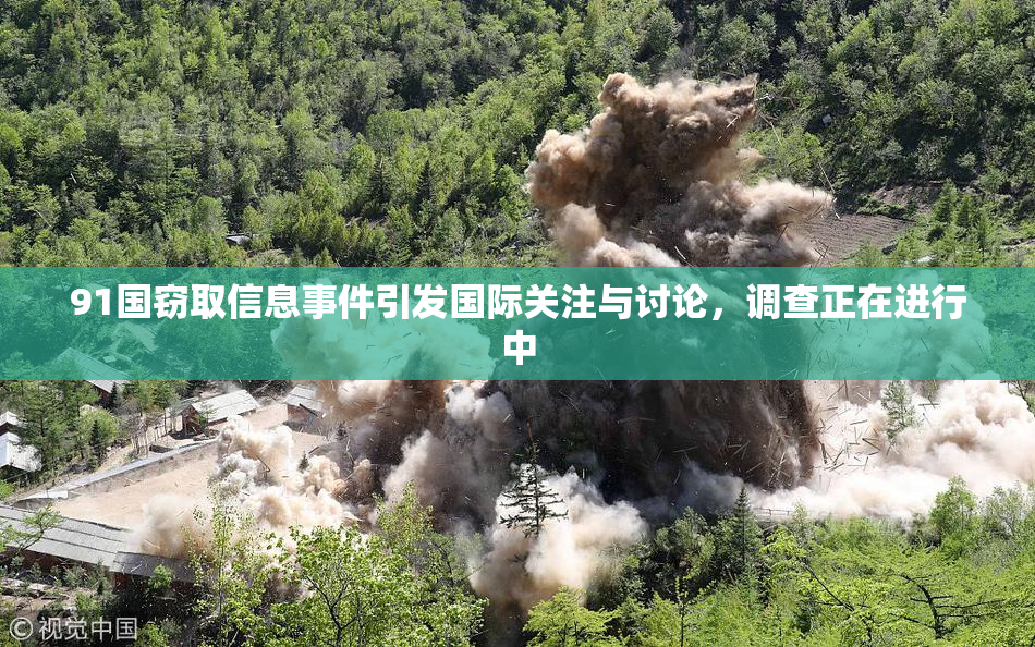 91国窃取信息事件引发国际关注与讨论，调查正在进行中