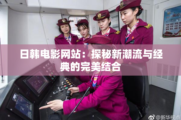 日韩电影网站：探秘新潮流与经典的完美结合
