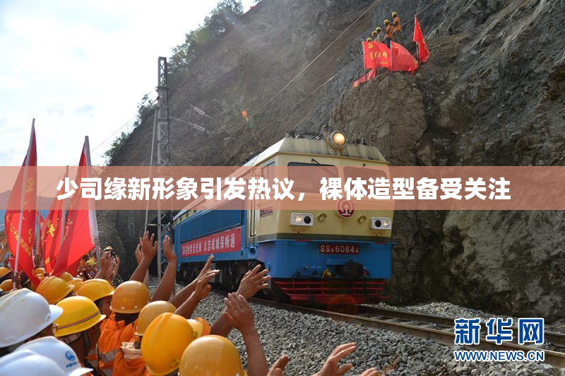 少司缘新形象引发热议，裸体造型备受关注
