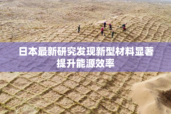 日本最新研究发现新型材料显著提升能源效率