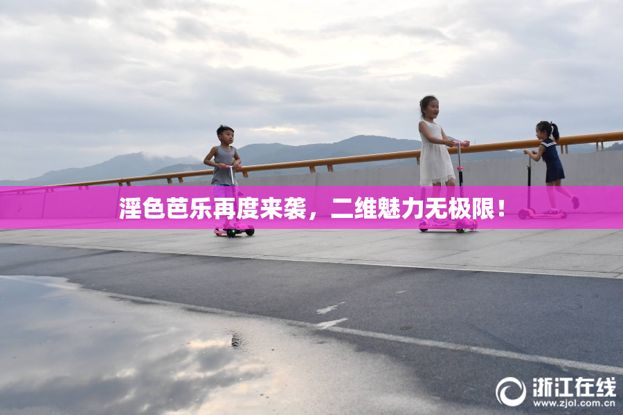 淫色芭乐再度来袭，二维魅力无极限！
