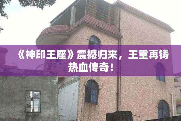 《神印王座》震撼归来，王重再铸热血传奇！