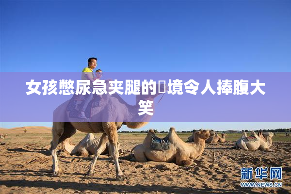 女孩憋尿急夹腿的囧境令人捧腹大笑