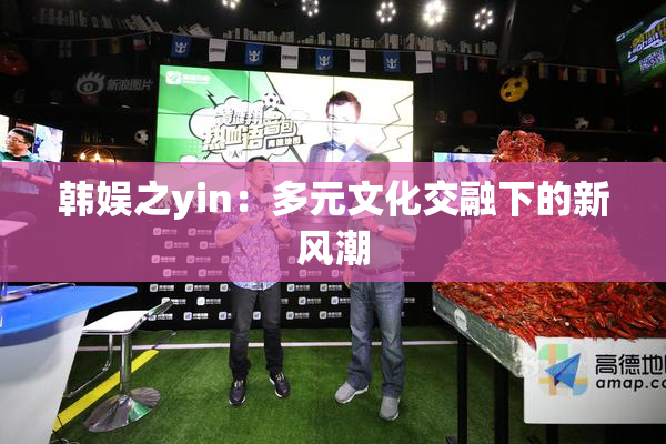 韩娱之yin：多元文化交融下的新风潮
