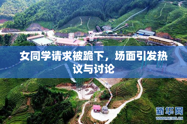女同学请求被跪下，场面引发热议与讨论
