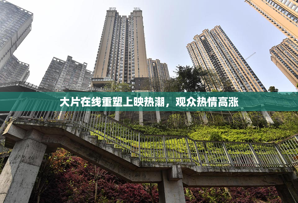 大片在线重塑上映热潮，观众热情高涨