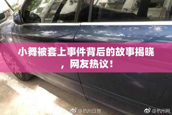 小舞被套上事件背后的故事揭晓，网友热议！