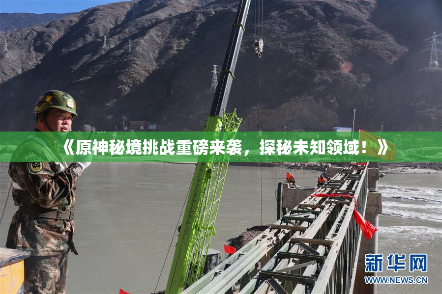 《原神秘境挑战重磅来袭，探秘未知领域！》