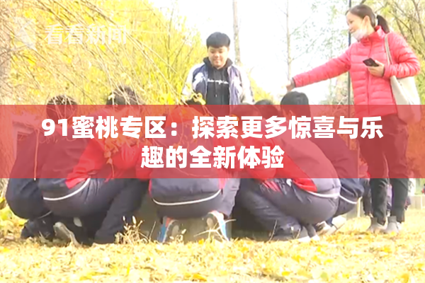 91蜜桃专区：探索更多惊喜与乐趣的全新体验