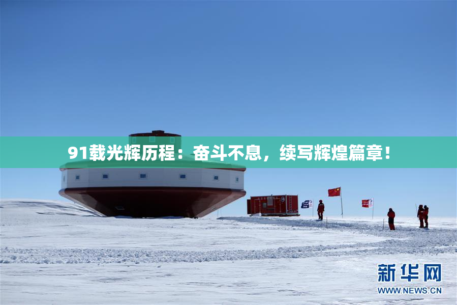 91载光辉历程：奋斗不息，续写辉煌篇章！