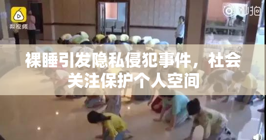 裸睡引发隐私侵犯事件，社会关注保护个人空间