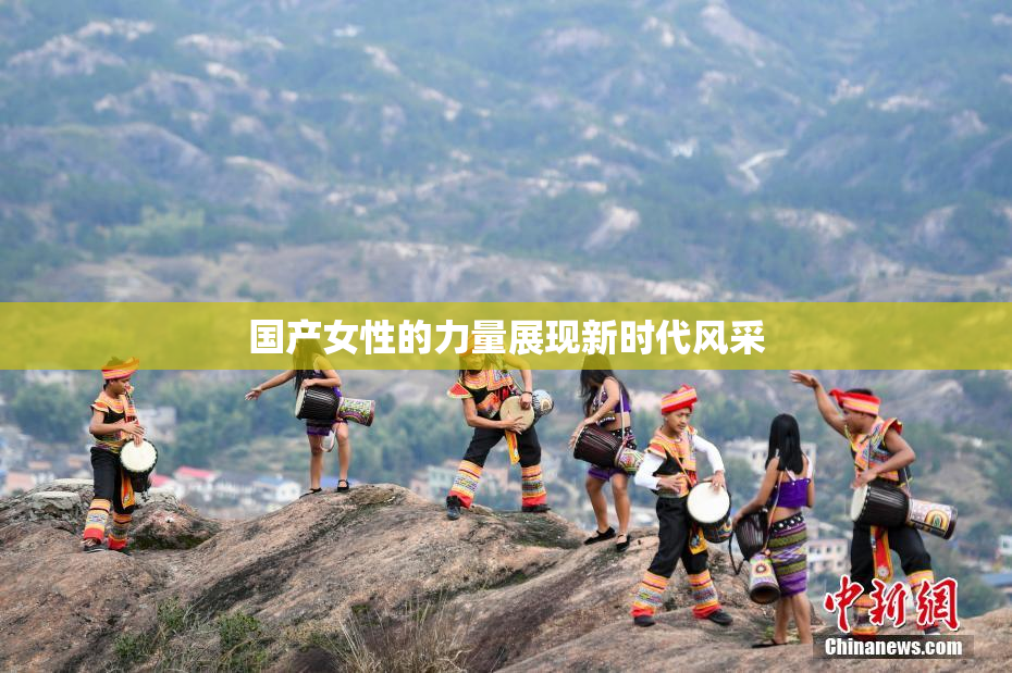 国产女性的力量展现新时代风采
