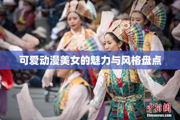 可爱动漫美女的魅力与风格盘点