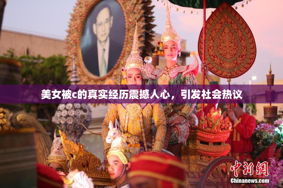 美女被c的真实经历震撼人心，引发社会热议