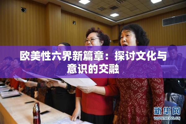 欧美性六界新篇章：探讨文化与意识的交融