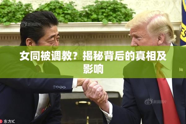 女同被调教？揭秘背后的真相及影响