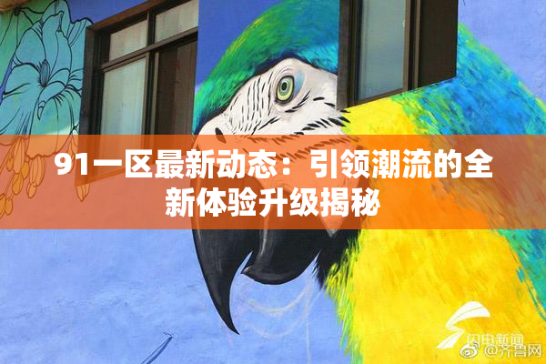 91一区最新动态：引领潮流的全新体验升级揭秘