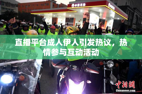直播平台成人伊人引发热议，热情参与互动活动
