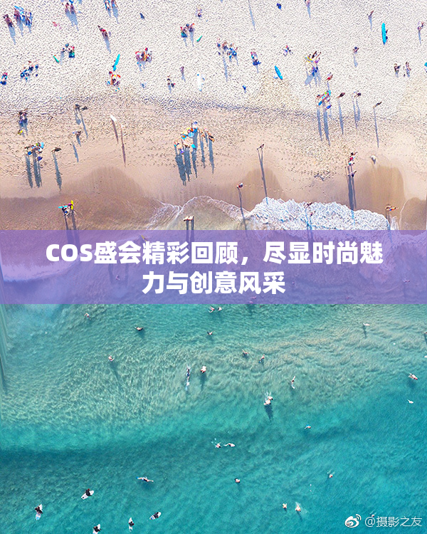 COS盛会精彩回顾，尽显时尚魅力与创意风采