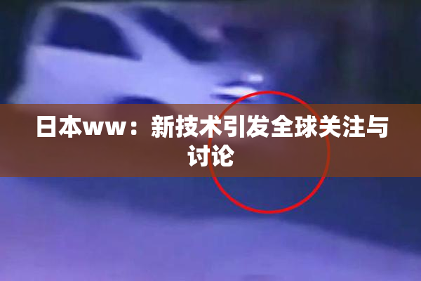 日本ww：新技术引发全球关注与讨论