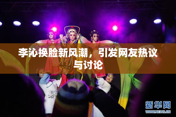 李沁换脸新风潮，引发网友热议与讨论