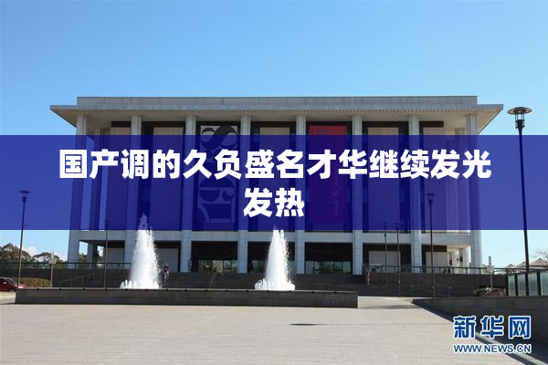国产调的久负盛名才华继续发光发热