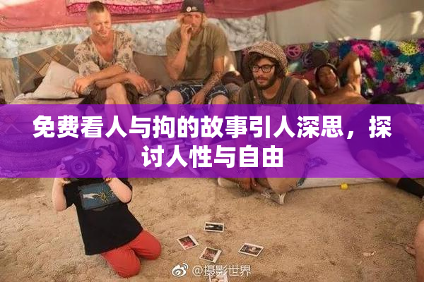 免费看人与拘的故事引人深思，探讨人性与自由