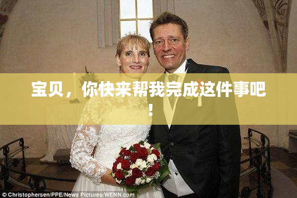 宝贝，你快来帮我完成这件事吧！
