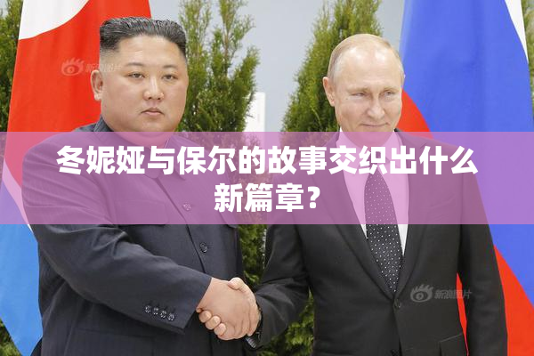 冬妮娅与保尔的故事交织出什么新篇章？