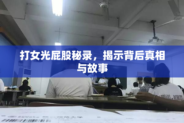 打女光屁股秘录，揭示背后真相与故事