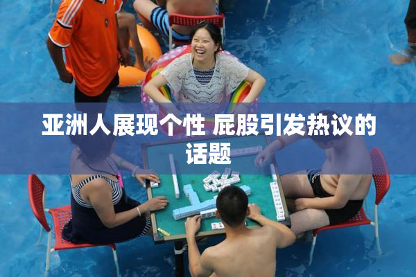 亚洲人展现个性 屁股引发热议的话题