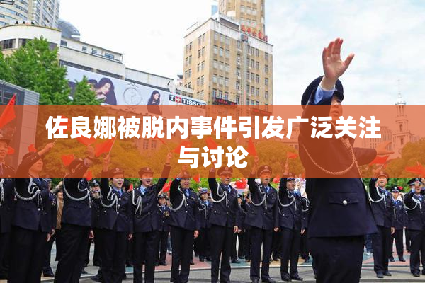 佐良娜被脱内事件引发广泛关注与讨论