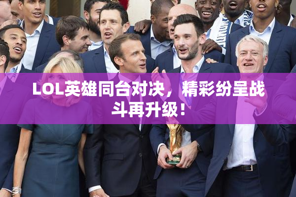 LOL英雄同台对决，精彩纷呈战斗再升级！