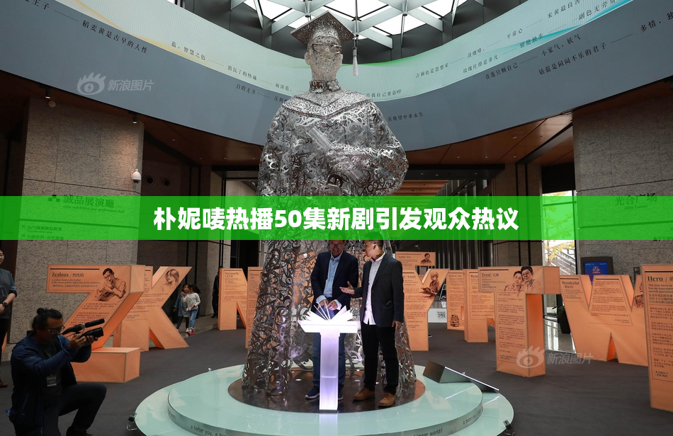 朴妮唛热播50集新剧引发观众热议