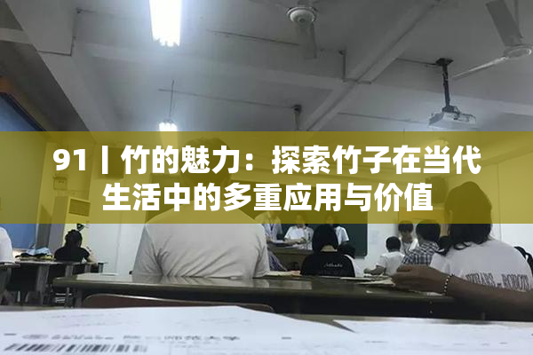 91丨竹的魅力：探索竹子在当代生活中的多重应用与价值