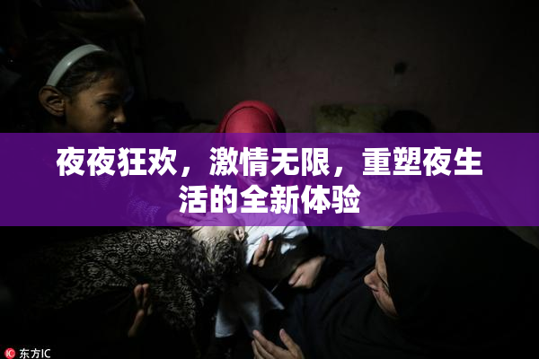 夜夜狂欢，激情无限，重塑夜生活的全新体验