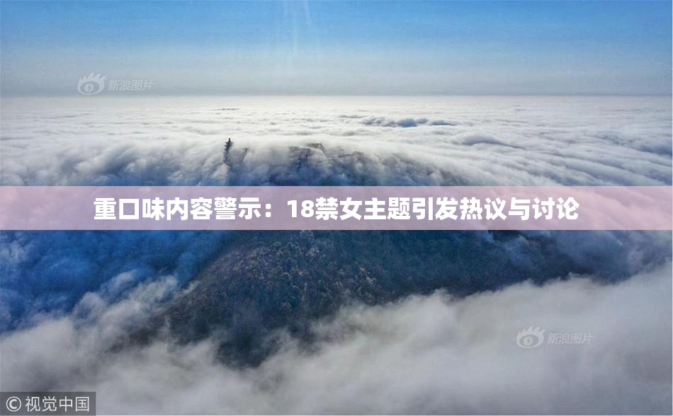 重口味内容警示：18禁女主题引发热议与讨论