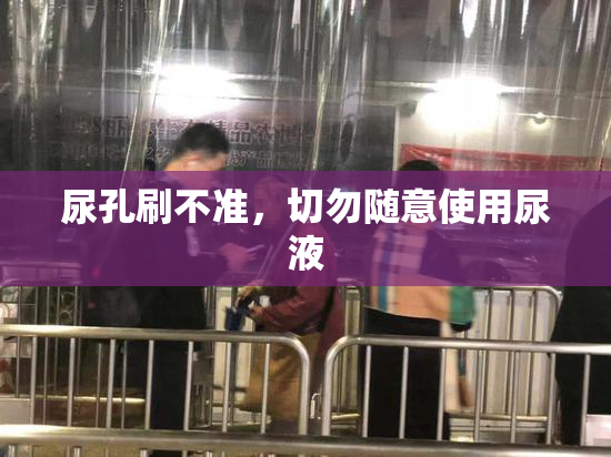 尿孔刷不准，切勿随意使用尿液