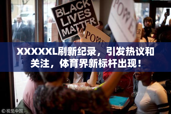 XXXXXL刷新纪录，引发热议和关注，体育界新标杆出现！