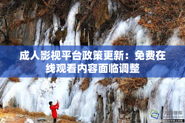 成人影视平台政策更新：免费在线观看内容面临调整