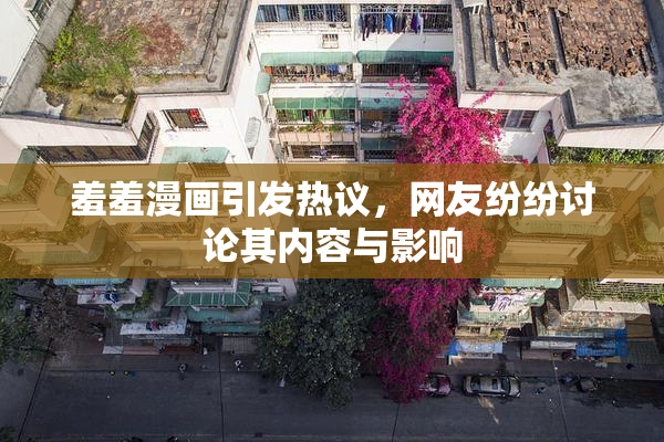 羞羞漫画引发热议，网友纷纷讨论其内容与影响