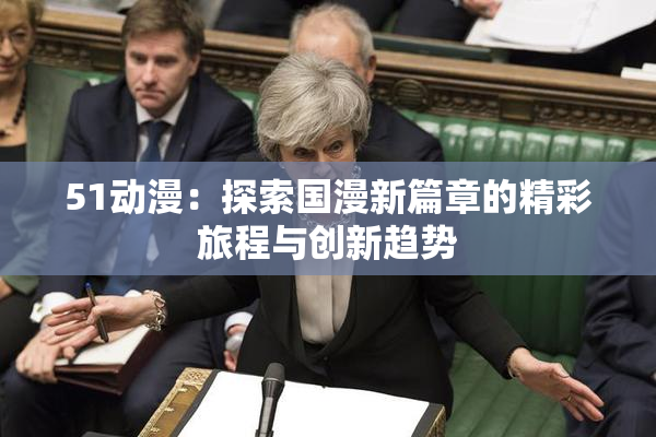 51动漫：探索国漫新篇章的精彩旅程与创新趋势