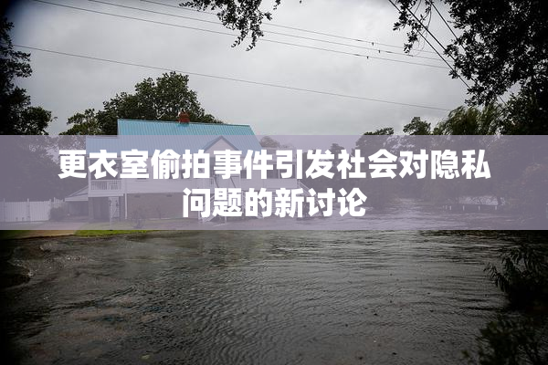 更衣室偷拍事件引发社会对隐私问题的新讨论