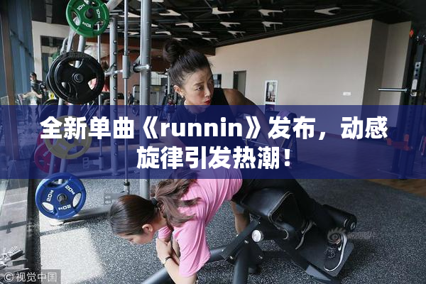 全新单曲《runnin》发布，动感旋律引发热潮！