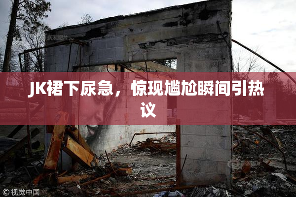 JK裙下尿急，惊现尴尬瞬间引热议