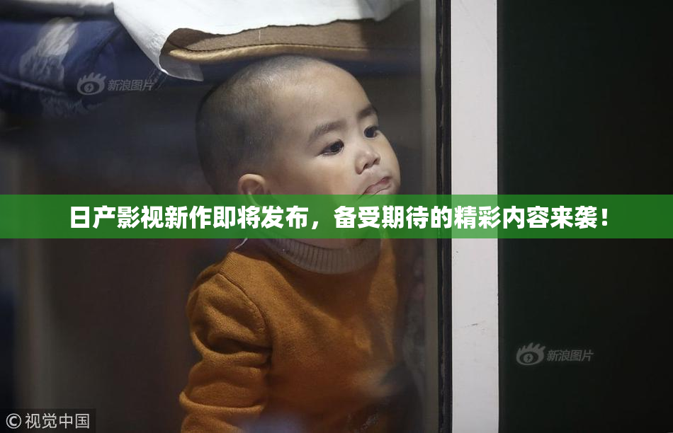 日产影视新作即将发布，备受期待的精彩内容来袭！